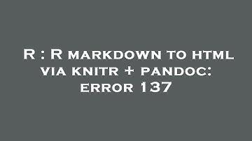 R : R markdown to html via knitr + pandoc: error 137