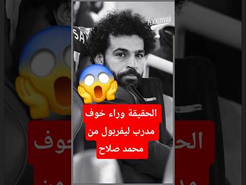 الحقيقة وراء خوف مدرب ليفربول من محمد صلاح محمد صلاح صلاح   ليفربول  