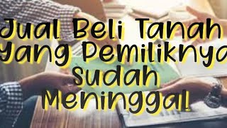 JUAL BELI TANAH Dengan PEMILIK SUDAH MENINGGAL JUAL BELI TANAH Dengan PEMILIK SUDAH MENINGGAL