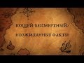 КОЩЕЙ БЕССМЕРТНЫЙ:НЕОЖИДАННЫЕ ФАКТЫ!