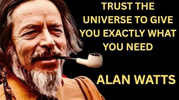 Trust the Universe to Give You Exactly What You Ne | Alan Watts