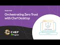Orchestrating Zero Trust with Chef Desktop