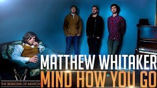 Matthew Whitaker - Mind How You Go [The Sessions of March 2016]