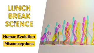 Human Evolution Misconceptions • Lunch Break Science