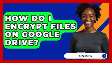 How Do I Encrypt Files On Google Drive? - Be App Savvy