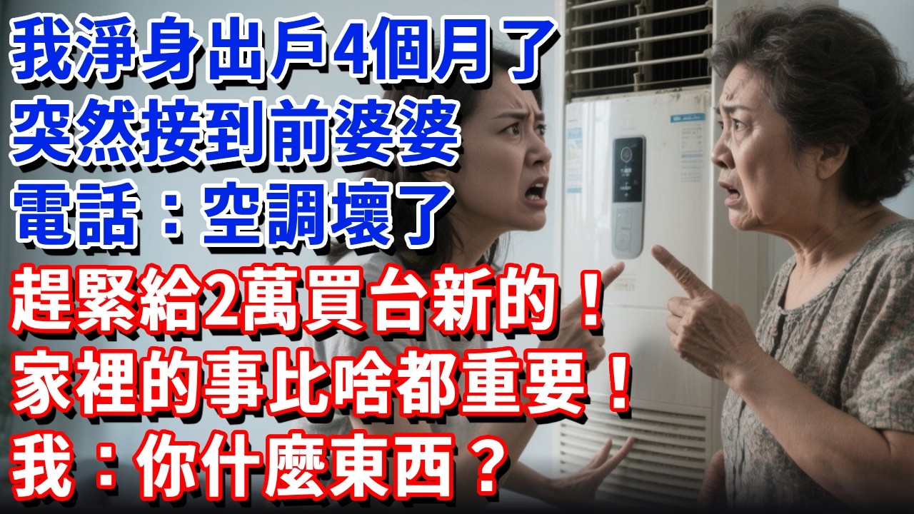 我淨身出戶4個月了，突然接到前婆婆電話：空調壞了，趕緊給2萬買台新的，家裡的事比啥都重要！我：你什麼東西#小魚故事會#為人處世#人生感悟#中老年生活