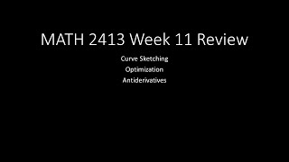 MATH 2413 Week 11 Review: Curve Sketching, Optimization, Antiderivatives