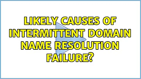 Likely causes of intermittent domain name resolution failure? (2 Solutions!!)