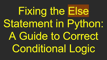 Fixing the Else Statement in Python: A Guide to Correct Conditional Logic