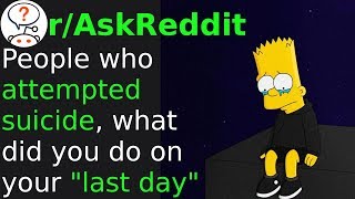 People Who Attempted Suicide, What Did You Do On Your 'Last Day'? (r/askreddit)