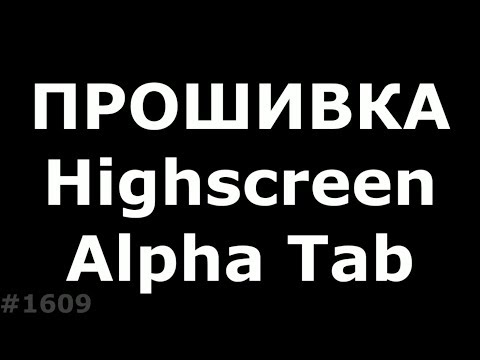 Hard Reset и Прошивка Highscreen Alpha Tab