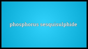 Phosphorus sesquisulphide Meaning