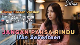 JANGAN PAKSA RINDU – Ifan Seventeen  | Korean Version – MINA