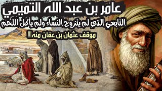 عامر بن عبد الله التميمي | التابعي الذي لم يتزوج النساء ولم يأكل اللحم، فما سرُّ ذلك؟!!