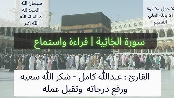 سورة الجاثية ( قراءة واستماع) | القارئ عبدالله كامل شكر الله سعيه وغَمّد روحه الجَنّة