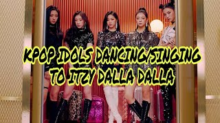 Kpop idols Dancing/Singing to Itzy Dalla Dalla