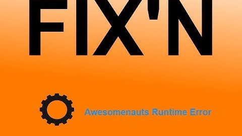 How to fix: Awesomenauts Runtime Error.