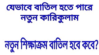 নতুন শিক্ষাক্রম বাতিল হবে কবে? যেভাবে বাতিল হতে পারে নতুন কারিকুলাম