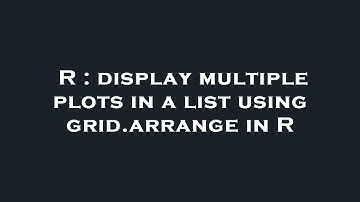 R : display multiple plots in a list using grid.arrange in R