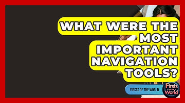 What Were The Most Important Navigation Tools? - Firsts of the World