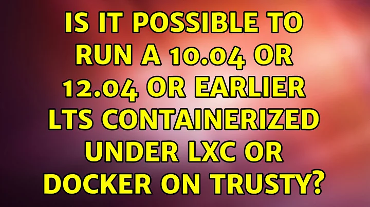 Is it possible to run a 10.04 or 12.04 or earlier LTS containerized under LXC or Docker on Trusty?