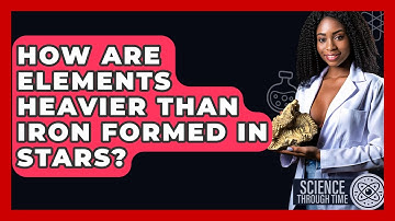How Are Elements Heavier Than Iron Formed In Stars? - Science Through Time
