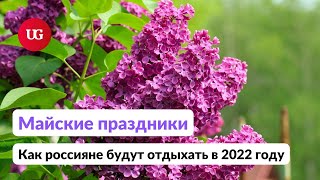 Майские праздники: как отдыхаем в 2022 году