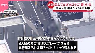 【強盗事件】“催涙スプレー”かけられ金塊奪われる…約2キロか  3人組が逃走中  東京・葛飾区