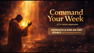 COMMAND THE WEEK WITH PROPHET DR ATTAH ASAMOAH