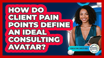 How Do Client Pain Points Define An Ideal Consulting Avatar? - Consulting Career Hub