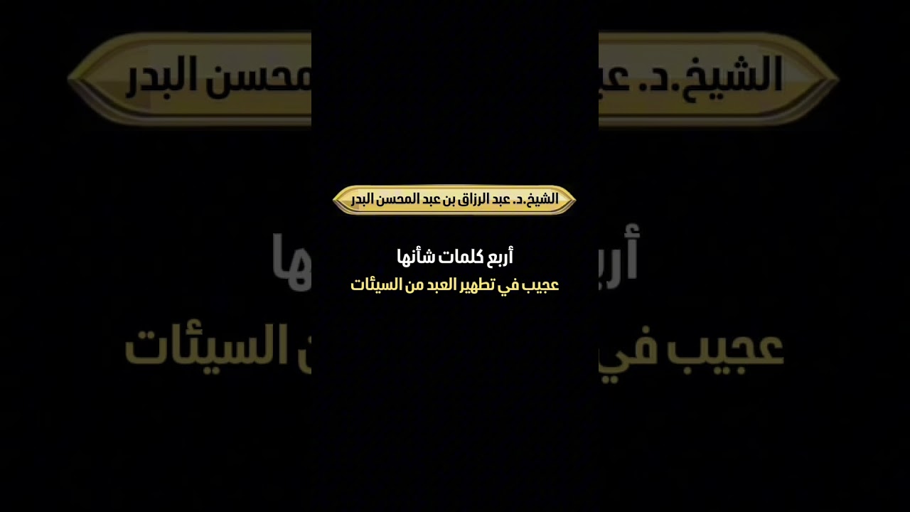 أربع كلمات شأنها عجيب في تطهير العبد من السيئات . الشيخ الدكتور عبد الرزاق بن عبد المحسن  البدر .