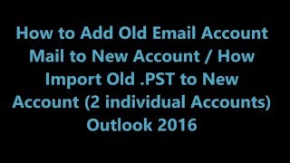Merge Old Account Pst File To New Account - Outlook 2016