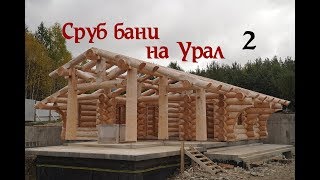 Сруб Бани на Урал часть 2