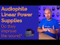Audiophile linear power supplies  do they improve the sound