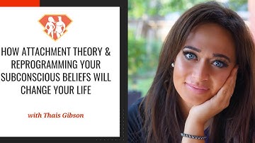How Attachment Theory & Reprogramming Your Subconscious Beliefs Will Change Your Life W/ Thais...