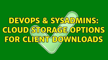 DevOps & SysAdmins: Cloud storage options for client downloads (2 Solutions!!)