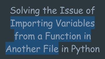 Solving the Issue of Importing Variables from a Function in Another File in Python