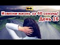 КАК 40 СЕКУНД МЕНЯЮТ ЖИЗНЬ! ДЕНЬ 16