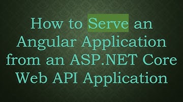 How to Serve an Angular Application from an ASP.NET Core Web API Application