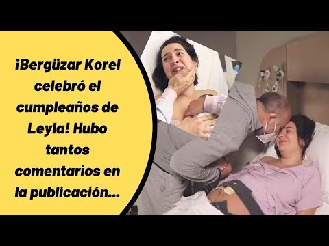 ¡Bergüzar Korel Celebró El Cumpleaños De Leyla! Hubo Tantos Comentarios En La Publicación...