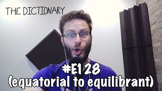 The Dictionary - #E128 (equatorial to equilibrant)