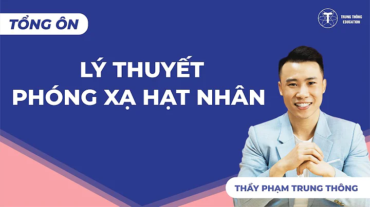 TỔNG ÔN - LÝ THUYẾT PHÓNG XẠ HẠT NHÂN | VẬT LÝ 12 | Thầy Phạm Trung Thông
