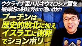 ウクライナ軍ハルキウでロシア軍を榴弾砲の射程外まで追い出す！プーチンは歴史的敗北に加え、イスラエルに謝罪でションボリ｜上念司チャンネル ニュースの虎側