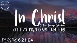 Cultivating A Gospel Culture (Ephesians 6:21-24)
