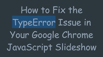 How to Fix the TypeError Issue in Your Google Chrome JavaScript Slideshow