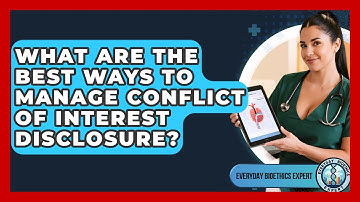 What Are The Best Ways To Manage Conflict Of Interest Disclosure? - Everyday Bioethics Expert