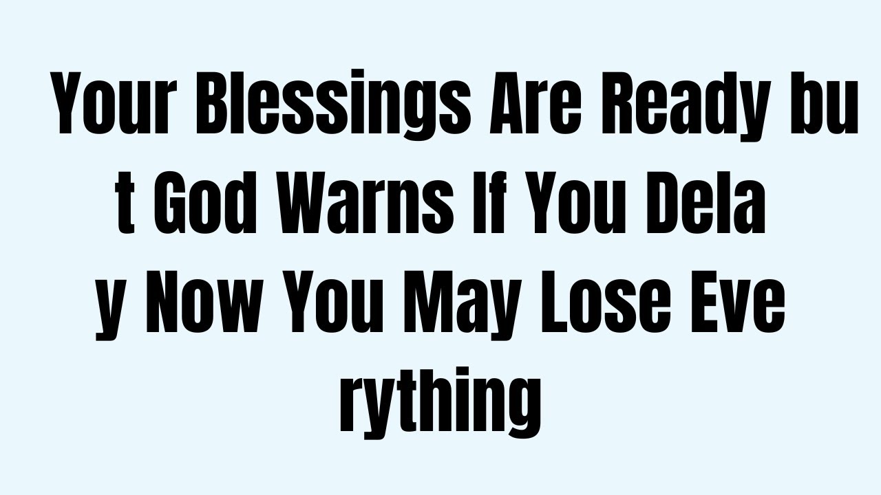 Your Blessings Are Ready but God Warns If You Delay Now You May Lose Everything