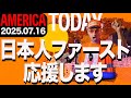 日本人ファースト応援します AMERICA TODAY 20250716