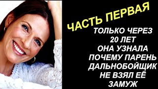 ЧАСТЬ 1 Только через 20 лет она узнала Почему её парень дальнобойщик Не взял ее замуж и вообще НЕ