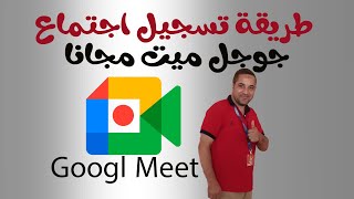 طريقة تسجيل اجتماع جوجل ميت مجانا  How to record a Google meeting for free